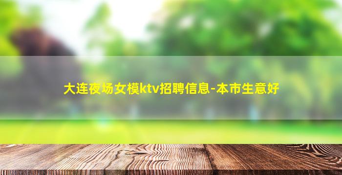 大连夜场女模ktv招聘信息-本市生意好